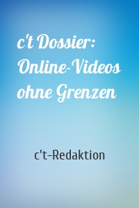 c't Dossier: Online-Videos ohne Grenzen