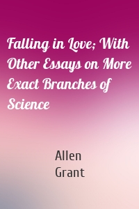 Falling in Love; With Other Essays on More Exact Branches of Science