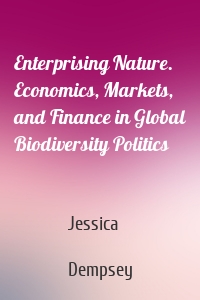 Enterprising Nature. Economics, Markets, and Finance in Global Biodiversity Politics