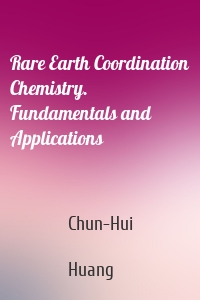 Rare Earth Coordination Chemistry. Fundamentals and Applications