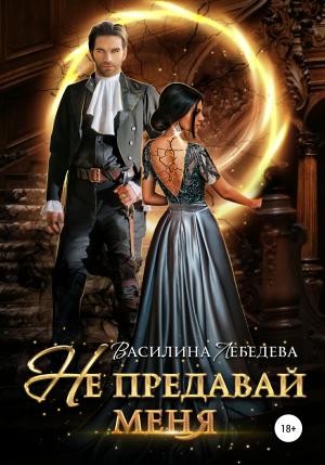 Обложка книги «Не предавай меня» — Василина Лебедева