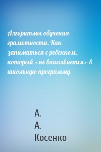 Алгоритмы обучения грамотности. Как заниматься с ребенком, который «не вписывается» в школьную программу