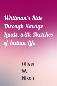 Whitman's Ride Through Savage Lands, with Sketches of Indian Life