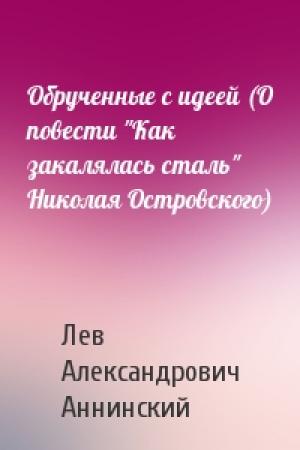 Обложка книги «Обрученные с идеей (О повести "Как закалялась сталь" Николая Островского)» — Лев Аннинский