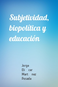 Subjetividad, biopolítica y educación