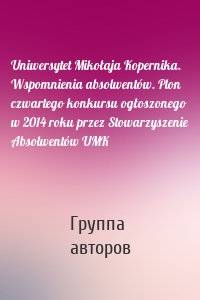 Uniwersytet Mikołaja Kopernika. Wspomnienia absolwentów. Plon czwartego konkursu ogłoszonego w 2014 roku przez Stowarzyszenie Absolwentów UMK