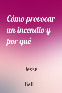 Cómo provocar un incendio y por qué