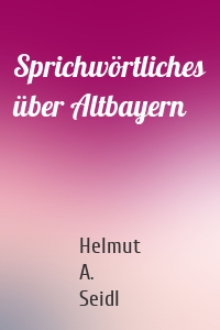 Sprichwörtliches über Altbayern