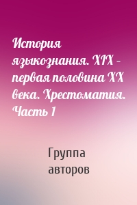 История языкознания. XIX – первая половина ХХ века. Хрестоматия. Часть 1