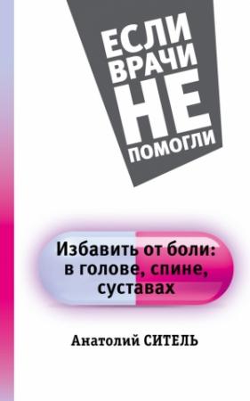 Обложка книги «Избавить от боли: в голове, спине, суставах» — Анатолий Ситель