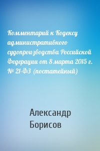 Комментарий к Кодексу административного судопроизводства Российской Федерации от 8 марта 2015 г. № 21-ФЗ (постатейный)