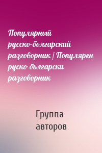 Популярный русско-болгарский разговорник / Популярен руско-български разговорник