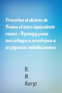 Proverbes et dictons de France et leurs équivalents russes : Французские пословицы и поговорки и их русские эквиваленты