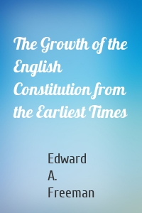 The Growth of the English Constitution from the Earliest Times