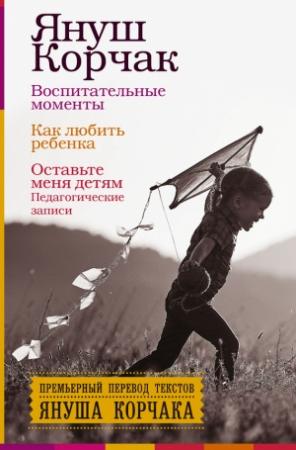 Обложка книги «Воспитательные моменты. Как любить ребенка. Оставьте меня детям (Педагогические записи)» — Януш Корчак