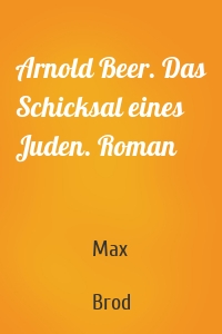 Arnold Beer. Das Schicksal eines Juden. Roman