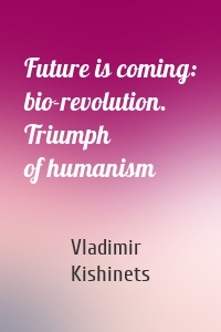 Future is coming: bio-revolution. Triumph of humanism