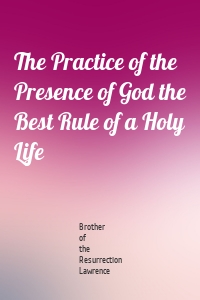 The Practice of the Presence of God the Best Rule of a Holy Life