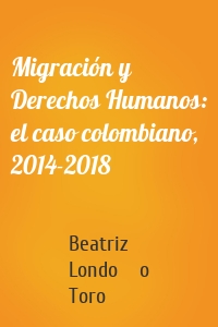 Migración y Derechos Humanos: el caso colombiano, 2014-2018