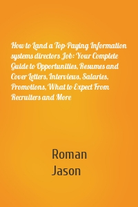 How to Land a Top-Paying Information systems directors Job: Your Complete Guide to Opportunities, Resumes and Cover Letters, Interviews, Salaries, Promotions, What to Expect From Recruiters and More