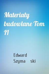 Materiały budowlane Tom II