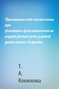 Применение кейс-технологии при фонетико-фонематическом недоразвитии речи у детей дошкольного возраста