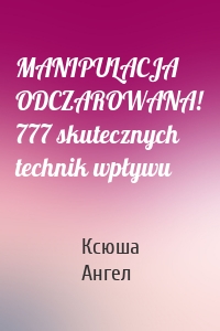 MANIPULACJA ODCZAROWANA! 777 skutecznych technik wpływu