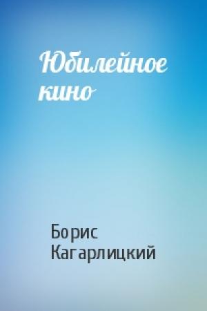 Обложка книги «Юбилейное кино» — Борис Кагарлицкий