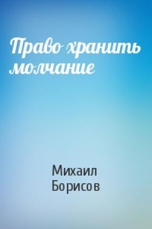 Обложка книги «Право хранить молчание» — Михаил Борисов