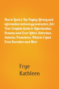 How to Land a Top-Paying Library and information technology instructors Job: Your Complete Guide to Opportunities, Resumes and Cover Letters, Interviews, Salaries, Promotions, What to Expect From Recruiters and More