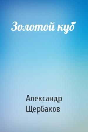 Обложка книги «Золотой куб» — Александр Щербаков