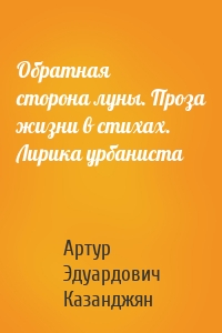 Обратная сторона луны. Проза жизни в стихах. Лирика урбаниста