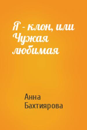 Обложка книги «Я - клон, или Чужая любимая» — Анна Бахтиярова