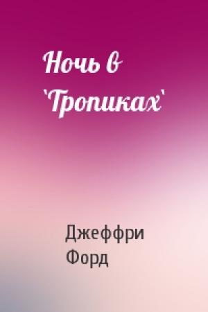 Обложка книги «Ночь в `Тропиках`» — Джеффри Форд