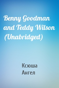 Benny Goodman and Teddy Wilson (Unabridged)