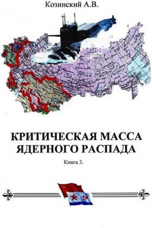 Обложка книги «КРИТИЧЕСКАЯ МАССА ЯДЕРНОГО РАСПАДА. книга третья.» — Анатолий Козинский