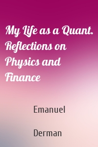 My Life as a Quant. Reflections on Physics and Finance