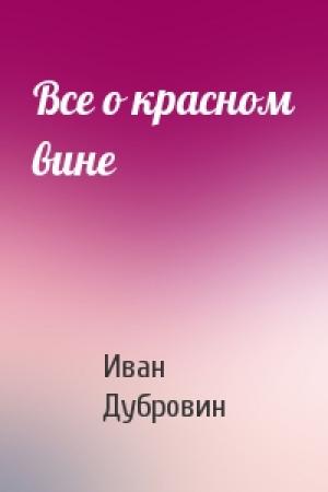 Обложка книги «Все о красном вине» — Иван Дубровин