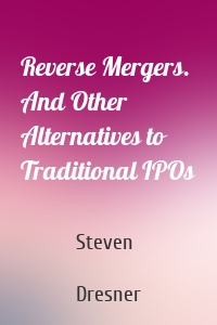 Reverse Mergers. And Other Alternatives to Traditional IPOs