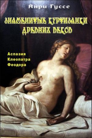 Обложка книги «Знаменитые куртизанки древности. Аспазия. Клеопатра. Феодора» — Анри Гуссе