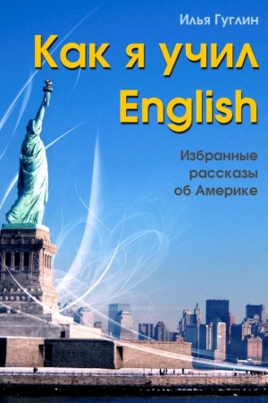 Обложка книги «Как я учил English. Избранные рассказы об Америке» — Илья Гуглин