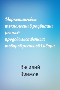 Маркетинговые технологии в развитии рынков продовольственных товаров регионов Сибири