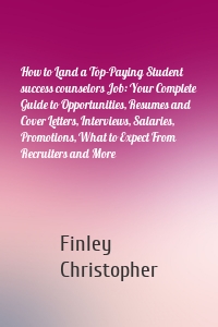 How to Land a Top-Paying Student success counselors Job: Your Complete Guide to Opportunities, Resumes and Cover Letters, Interviews, Salaries, Promotions, What to Expect From Recruiters and More