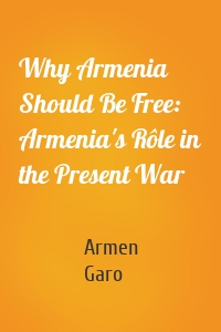 Why Armenia Should Be Free: Armenia's Rôle in the Present War