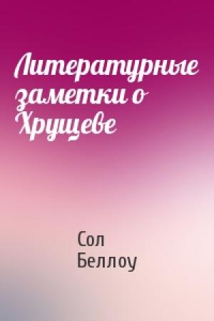 Обложка книги «Литературные заметки о Хрущеве» — Сол Беллоу