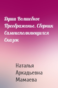 Души Волшебное Преображенье. Сборник Самоисполняющихся Сказок