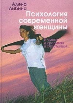 Обложка книги «Психология современной женщины: и умная, и красивая, и счастливая...» — Алена Либина