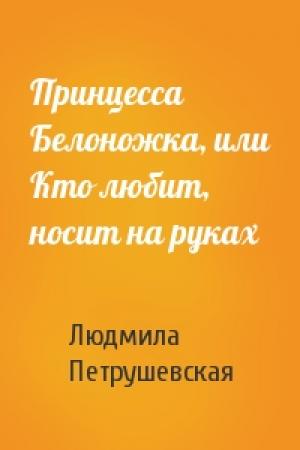 Обложка книги «Принцесса Белоножка, или Кто любит, носит на руках» — Людмила Петрушевская