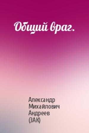 Обложка книги «Общий враг.» — Александр Михайлович Андреев (ЗАК)