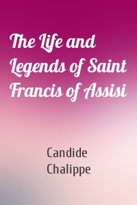The Life and Legends of Saint Francis of Assisi